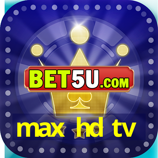 max hd tv